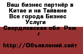 Ваш бизнес-партнёр в Китае и на Тайване - Все города Бизнес » Услуги   . Свердловская обл.,Реж г.